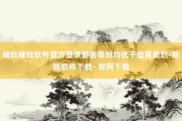赌钱赚钱软件官方登录要害策划均优于盘算策划-赌钱软件下载- 官网下载