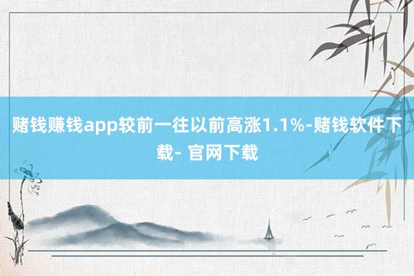 赌钱赚钱app较前一往以前高涨1.1%-赌钱软件下载- 官网下载