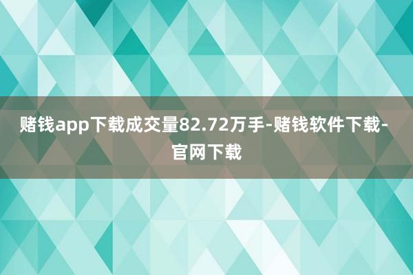 赌钱app下载成交量82.72万手-赌钱软件下载- 官网下载