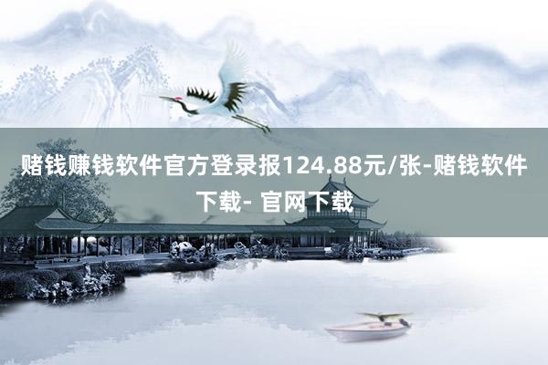 赌钱赚钱软件官方登录报124.88元/张-赌钱软件下载- 官网下载