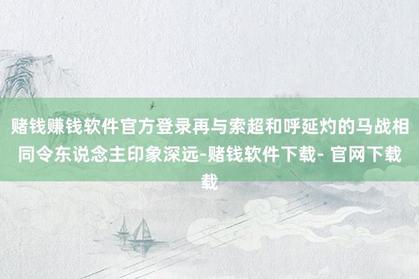 赌钱赚钱软件官方登录再与索超和呼延灼的马战相同令东说念主印象深远-赌钱软件下载- 官网下载