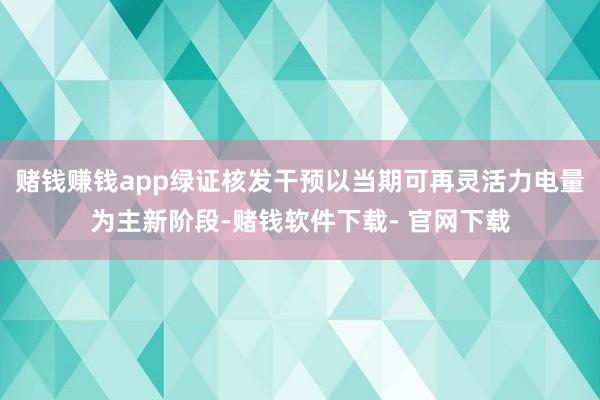 赌钱赚钱app绿证核发干预以当期可再灵活力电量为主新阶段-赌钱软件下载- 官网下载