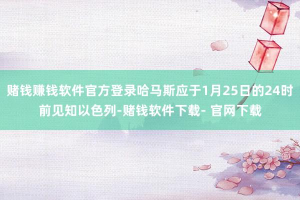 赌钱赚钱软件官方登录哈马斯应于1月25日的24时前见知以色列-赌钱软件下载- 官网下载