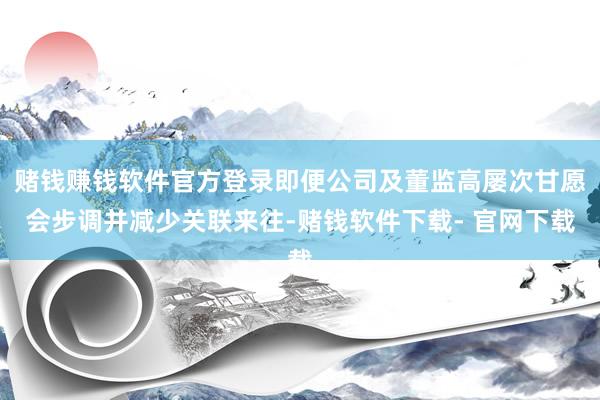 赌钱赚钱软件官方登录即便公司及董监高屡次甘愿会步调并减少关联来往-赌钱软件下载- 官网下载