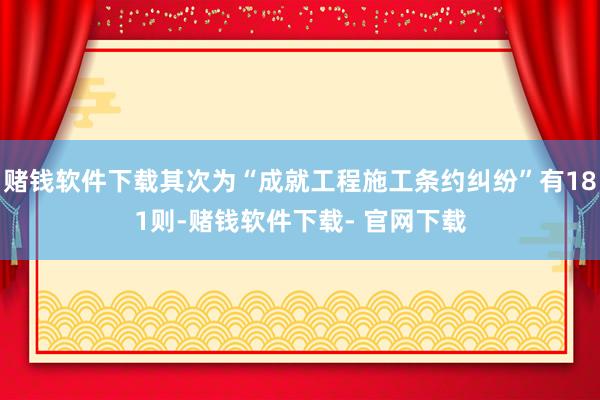 赌钱软件下载其次为“成就工程施工条约纠纷”有181则-赌钱软件下载- 官网下载