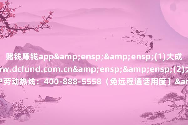 赌钱赚钱app&ensp;&ensp;(1)大成基金搞定有限公司网站：www.dcf