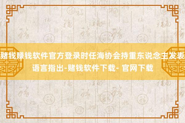 赌钱赚钱软件官方登录时任海协会持重东说念主发表语言指出-赌钱软件下载- 官网下载