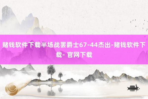 赌钱软件下载半场战罢爵士67-44杰出-赌钱软件下载- 官网下载