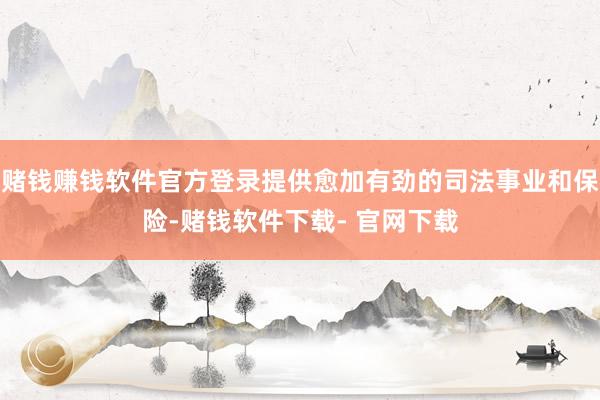 赌钱赚钱软件官方登录提供愈加有劲的司法事业和保险-赌钱软件下载- 官网下载