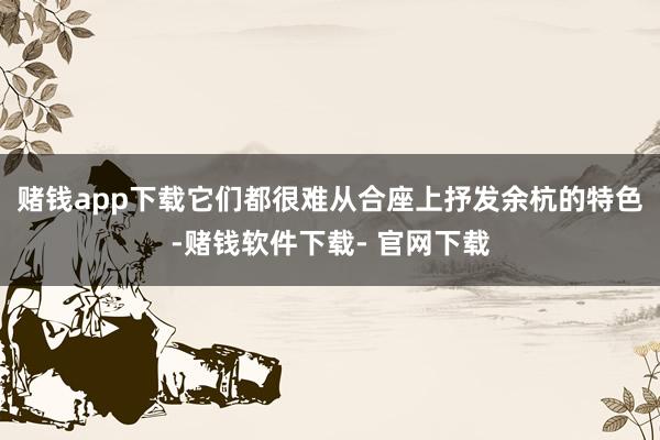 赌钱app下载它们都很难从合座上抒发余杭的特色-赌钱软件下载- 官网下载