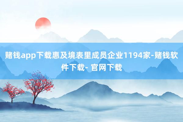 赌钱app下载惠及境表里成员企业1194家-赌钱软件下载- 官网下载