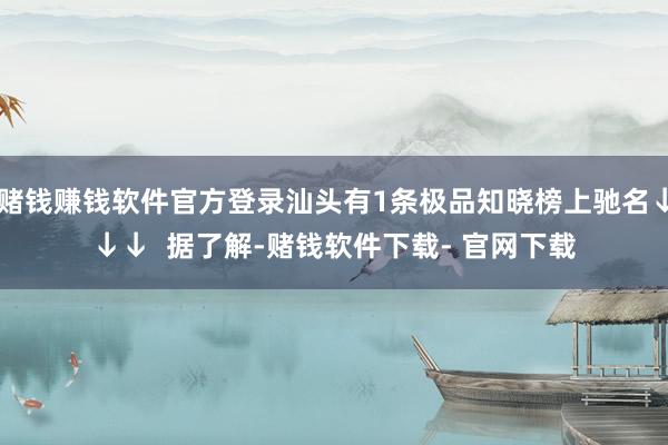 赌钱赚钱软件官方登录汕头有1条极品知晓榜上驰名↓↓↓  据了解-赌钱软件下载- 官网下载