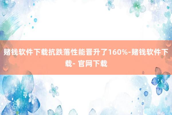 赌钱软件下载抗跌落性能晋升了160%-赌钱软件下载- 官网下载