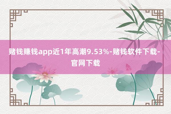 赌钱赚钱app近1年高潮9.53%-赌钱软件下载- 官网下载