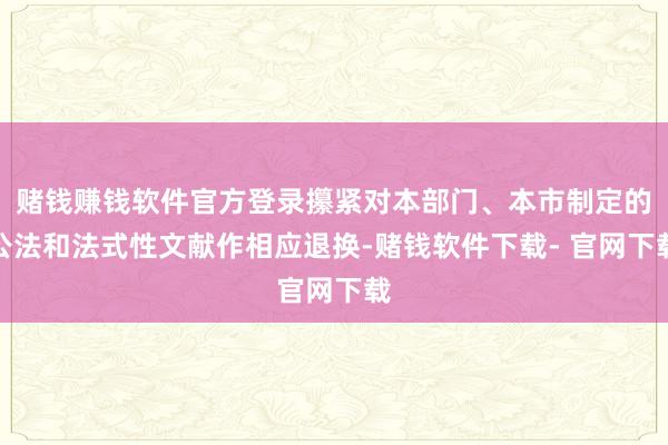 赌钱赚钱软件官方登录攥紧对本部门、本市制定的公法和法式性文献作相应退换-赌钱软件下载- 官网下载