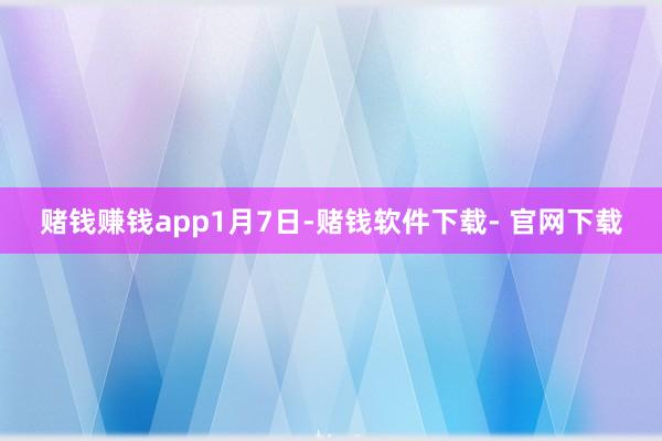 赌钱赚钱app1月7日-赌钱软件下载- 官网下载