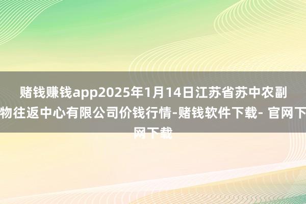 赌钱赚钱app2025年1月14日江苏省苏中农副产物往返中心有限公司价钱行情-赌钱软件下载- 官网下载