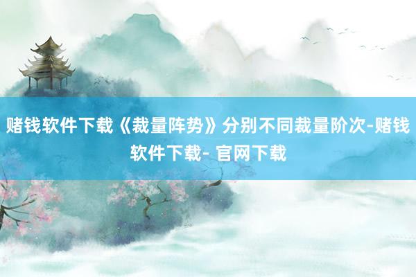 赌钱软件下载《裁量阵势》分别不同裁量阶次-赌钱软件下载- 官网下载