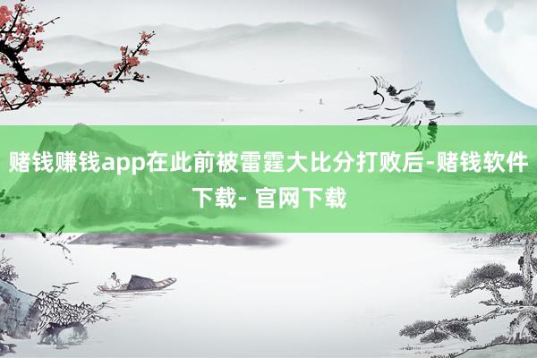 赌钱赚钱app在此前被雷霆大比分打败后-赌钱软件下载- 官网下载