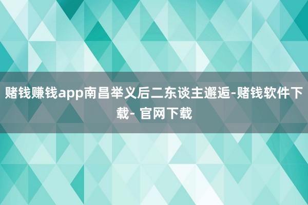 赌钱赚钱app南昌举义后二东谈主邂逅-赌钱软件下载- 官网下载