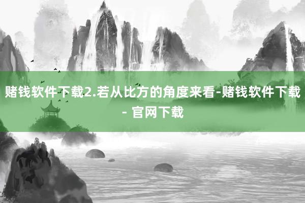 赌钱软件下载2.若从比方的角度来看-赌钱软件下载- 官网下载