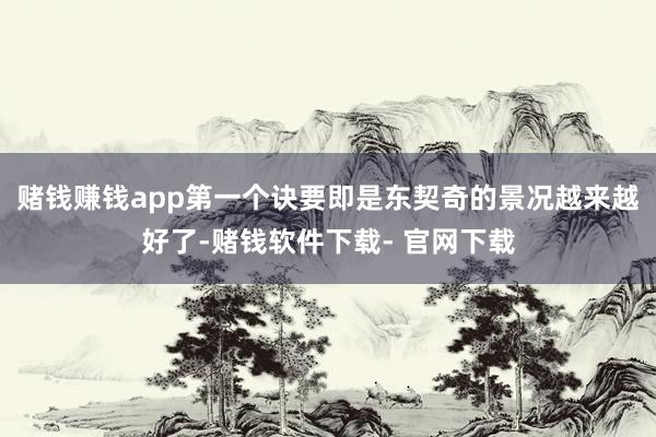赌钱赚钱app第一个诀要即是东契奇的景况越来越好了-赌钱软件下载- 官网下载