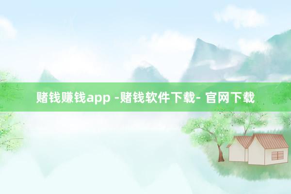 赌钱赚钱app -赌钱软件下载- 官网下载