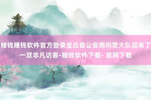 赌钱赚钱软件官方登录宝应县公安局刑警大队迎来了一双非凡访客-赌钱软件下载- 官网下载