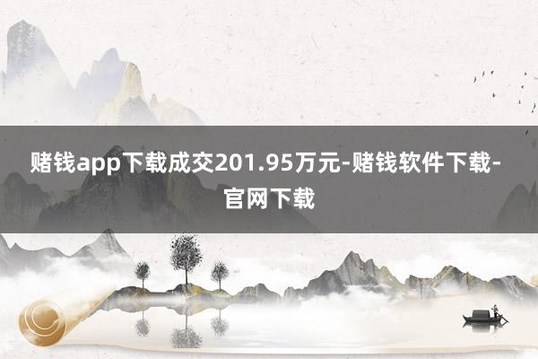 赌钱app下载成交201.95万元-赌钱软件下载- 官网下载