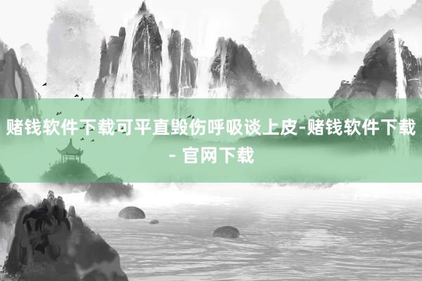 赌钱软件下载可平直毁伤呼吸谈上皮-赌钱软件下载- 官网下载