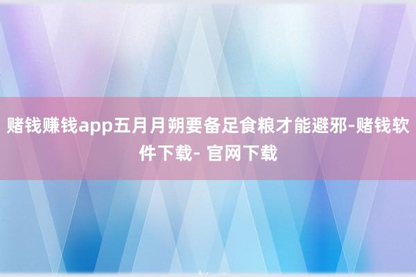 赌钱赚钱app五月月朔要备足食粮才能避邪-赌钱软件下载- 官网下载