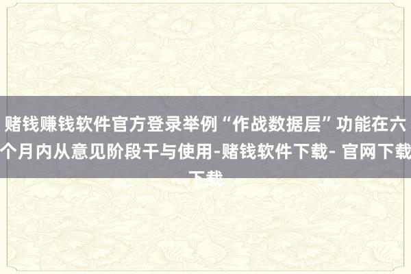 赌钱赚钱软件官方登录举例“作战数据层”功能在六个月内从意见阶段干与使用-赌钱软件下载- 官网下载