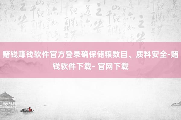 赌钱赚钱软件官方登录确保储粮数目、质料安全-赌钱软件下载- 官网下载