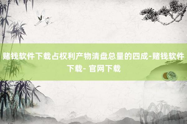 赌钱软件下载占权利产物清盘总量的四成-赌钱软件下载- 官网下载