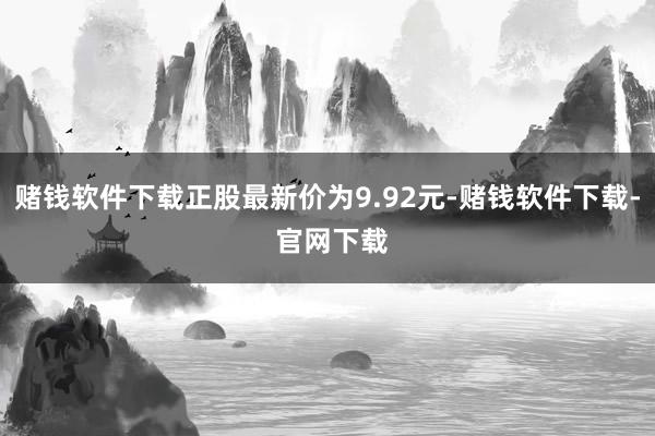 赌钱软件下载正股最新价为9.92元-赌钱软件下载- 官网下载