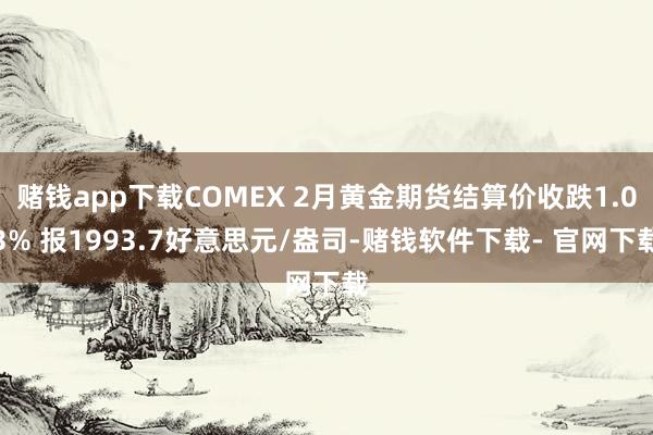 赌钱app下载COMEX 2月黄金期货结算价收跌1.03% 报1993.7好意思元/盎司-赌钱软件下载- 官网下载