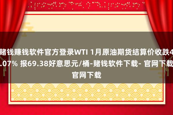 赌钱赚钱软件官方登录WTI 1月原油期货结算价收跌4.07% 报69.38好意思元/桶-赌钱软件下载- 官网下载